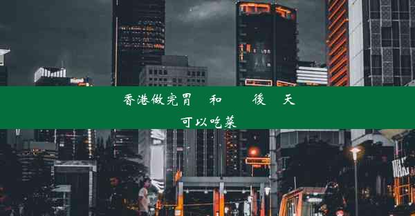 香港做完胃鏡和腸鏡後當天可以吃菜嗎