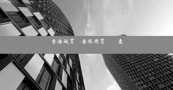 香港做胃鏡要服用胃鏡膠囊嗎