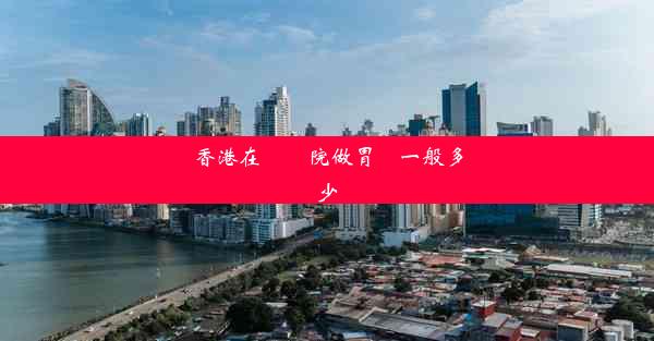 香港在縣醫院做胃鏡一般多少錢