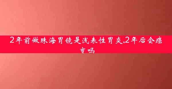 2年前做珠海胃镜是浅表性胃炎,2年后会癌变吗